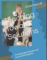 Teaching Toward Solutions: Creating Safe Schools and Successful Students 