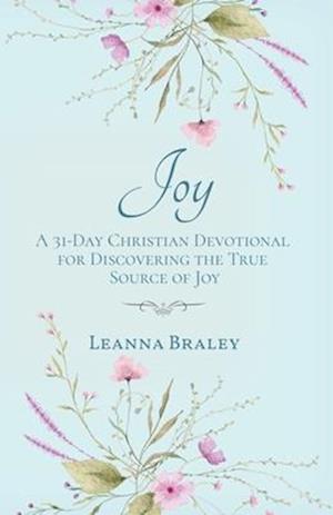 Joy: A 31-Day Christian Devotional for Discovering the True Source of Joy