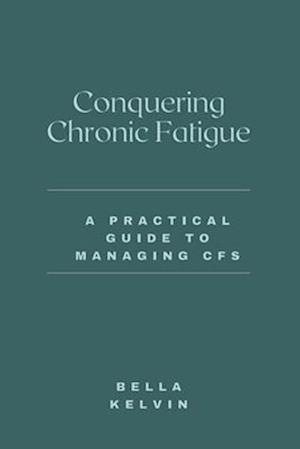 Conquering Chronic Fatigue: A Practical Guide to Managing CFS