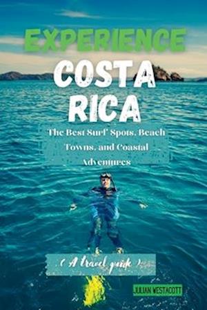 EXPERIENCE COSTA RICA : The Best Surf Spots, Beach Towns, and Coastal Adventures (A travel guide)