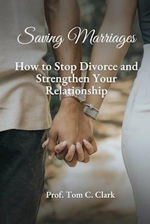 Saving Marriages : How to Stop Divorce and Strengthen Your Relationship