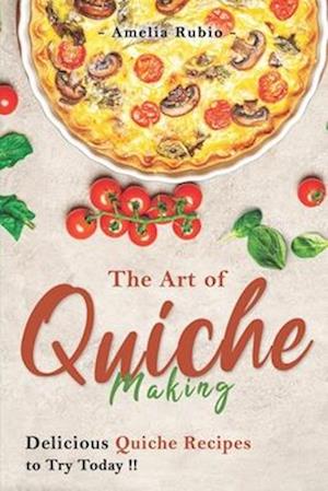 The Art of Quiche Making: Delicious Quiche Recipes to Try Today