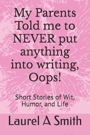 My Parents Told me to NEVER put anything into writing, Oops!: Short Stories of Wit, Humor, and Life