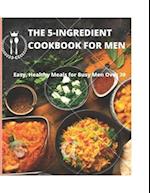 THE 5-INGREDIENT COOKBOOK FOR MEN: Easy, Healthy Meals for Busy Men Over 30 