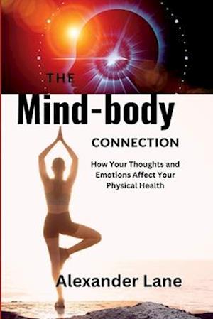 The Mind-Body Connection: How Your Thoughts and Emotions Affect Your Physical Health