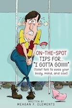 On-The-Spot Tips For... "I GOTTA GO!!!!!!": Toilet talk to ease your body, mind, and soul 