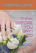 THINK BEFORE YOU SAY I DO: Creating a Lifelong Love Story: Expert Advice & Strategies 