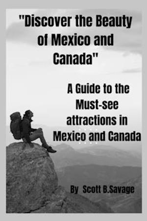 "Discover the beauty of Mexico and Canada": A Guide to the Must-see attractions in Mexico and Canada