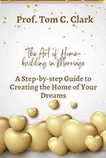 The Art of Home-building in Marriage : A Step-by-step Guide To Creating the Home of Your Dreams 