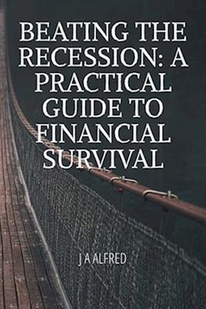 Beating the Recession: A Practical Guide to Financial Survival