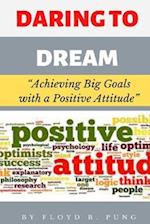 DARING TO DREAM: "Achieving Big Goals with a Positive Attitude" 