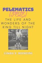 PELEMATIC (PELE): THE LIFE AND WONDERS OF THE KING TILL NIGHT 