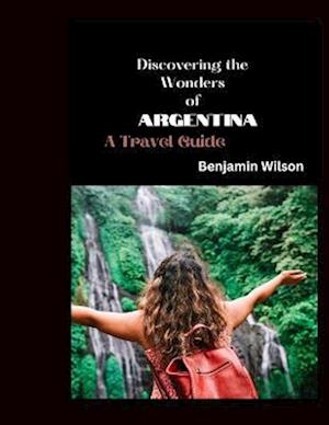 Discovering the Wonders of Argentina: A Travel Guide