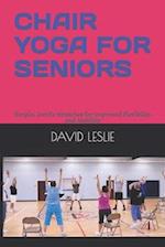 CHAIR YOGA FOR SENIORS: Simple, Gentle Stretches for Improved Flexibility and Mobility 