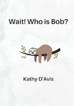 Wait! Who is Bob?: When a sloth joins a kindergarten class, what will he learn? 