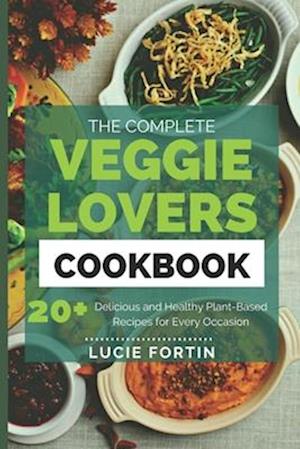 The Complete Veggie Lovers Cookbook: Delicious and Healthy Plant-Based Recipes for Every Occasion