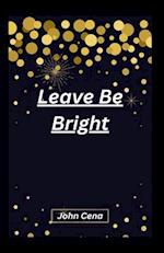 Leave Be Bright 