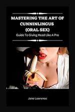 MASTERING THE ART OF CUNNINLINGUS (ORAL SEX): GUIDE TO GIVING HEAD LIKE A PRO 