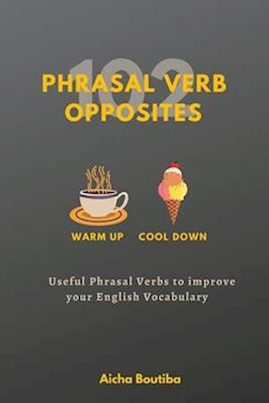 102 Phrasal Verb Opposites : Useful Phrasal Verbs to Improve your English Vocabulary