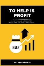 To Help Is Profit: How to Make a Profit By Impacting the Lives of Others 
