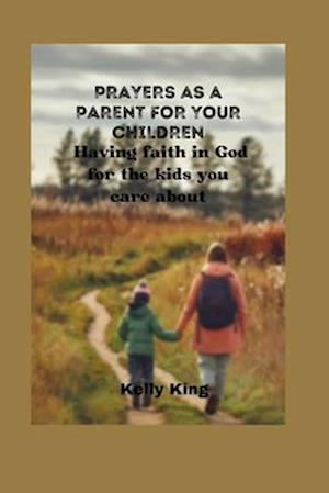 PRAYERS AS A PARENT FOR YOUR CHILDREN : Having faith in God for the kids you care about