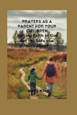 PRAYERS AS A PARENT FOR YOUR CHILDREN : Having faith in God for the kids you care about 