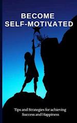 Become Self-Motivated: Tips and Strategies for Achieving Success and Happiness 