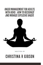 ANGER MANAGEMENT FOR ADULTS WITH ADHD : How To Recognize And Manage Explosive Anger. 