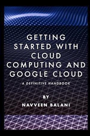 Getting started with Cloud Computing and Google Cloud: A Definitive Handbook