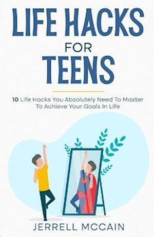 Life Hacks For Teens: 10 Life Hacks You Absolutely Need To Master To Achieve Your Goals In Life