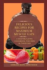 DELICIOUS RECIPES FOR MAXIMUM MUSCLE GAIN : A BODYBUILDING COOKBOOK FOR MEN IN THEIR 30s 