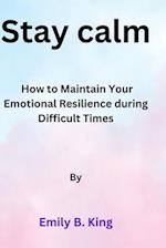 Stay calm: How to Maintain Your Emotional Resilience during Difficult Times 