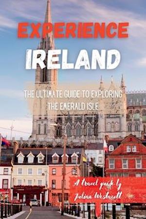 EXPERIENCE IRELAND : The Ultimate Guide to Exploring the Emerald Isle (A travel guide)