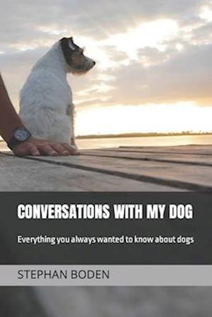 Conversations With My Dog: Everything you always wanted to know about dogs