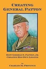 Creating General Patton: How George S. Patton, Jr. Created His Own Legend 