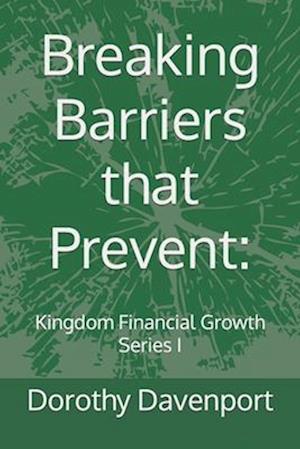 Breaking Barriers that Prevent:: Kingdom Financial Growth Series I