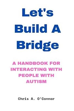 Let's Build A Bridge: A Handbook for Interacting with People with Autism