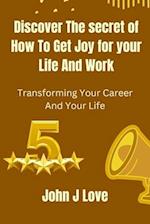 Discover The Secret of How to get Joy for your Life and Work: Transforming Your Career and Your Life 