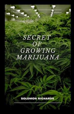 Secret of growing marijuana: The guide to cultivating indoor and outdoor cannabis