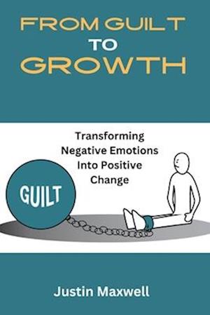 From Guilt To Growth: Transforming Negative Emotions Into Positive Change