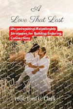 A Love That Last : Unconventional Relationship Strategies for Building Enduring Connections 