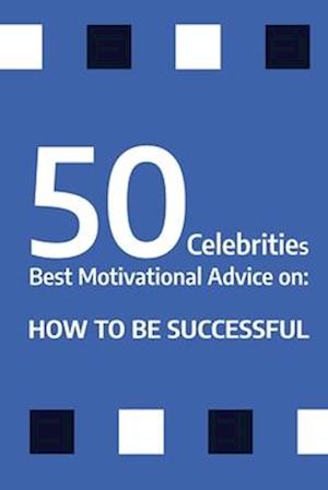 50 Celebrities Best Motivational Advice on: How to be successful