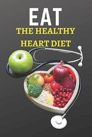 EAT THE HEALTHY HEART DIET: "Eating for a Healthy Heart: Tips for a Heart-Healthy Diet"