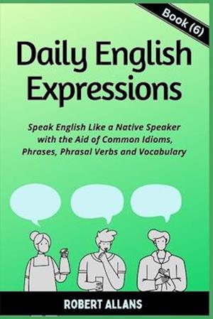 Daily English Expressions (Book - 6): Speak English Like a Native