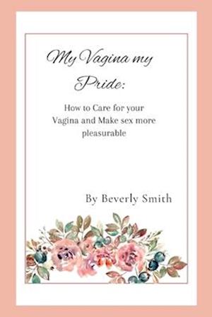 My Vagina my pride: How to care for your Vagina and make sex more pleasurable