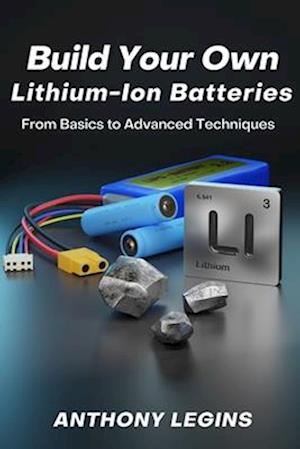 Build Your Own Lithium-Ion Batteries: From Basic to Advanced Techniques