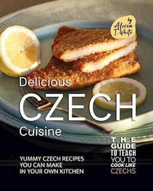 Delicious Czech Cuisine: Yummy Czech Recipes You Can Make in Your Own Kitchen