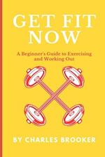 Get Fit Now: A Beginner's Guide to Exercising and Working Out 