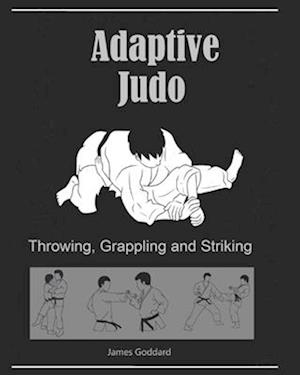 Adaptive Judo: Throwing, Grappling and Striking: Goddard Method