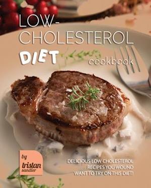 Low-Cholesterol Diet Cookbook: Delicious Low Cholesterol Recipes You Wound Want to Try on This Diet!